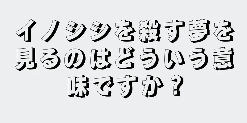 イノシシを殺す夢を見るのはどういう意味ですか？