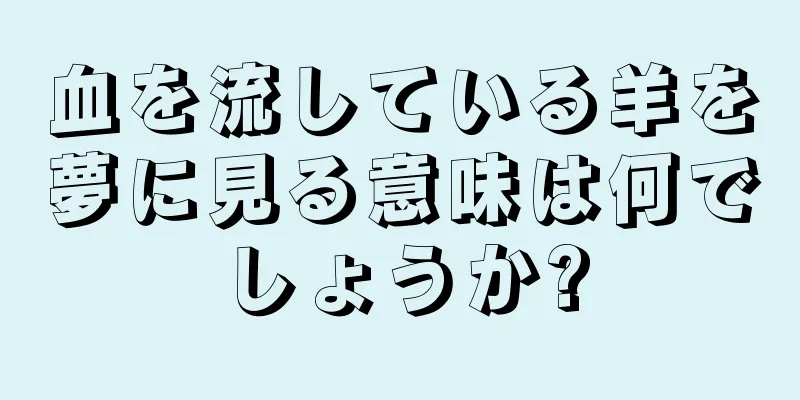 血を流している羊を夢に見る意味は何でしょうか?