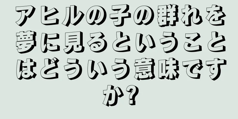 アヒルの子の群れを夢に見るということはどういう意味ですか?