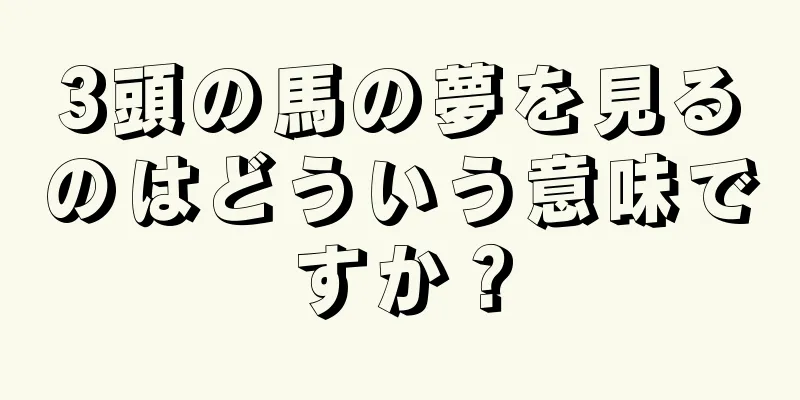 3頭の馬の夢を見るのはどういう意味ですか？