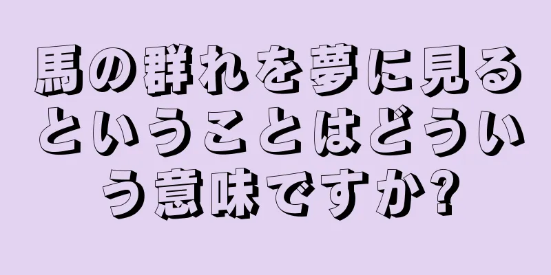 馬の群れを夢に見るということはどういう意味ですか?
