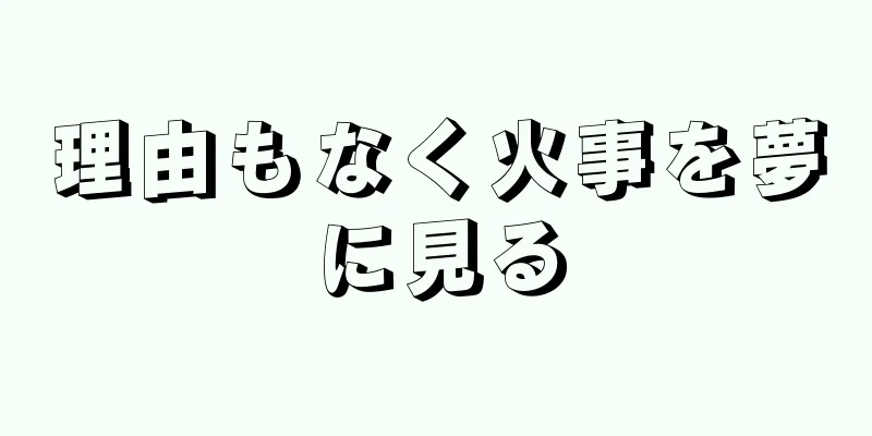 理由もなく火事を夢に見る