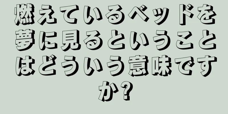 燃えているベッドを夢に見るということはどういう意味ですか?