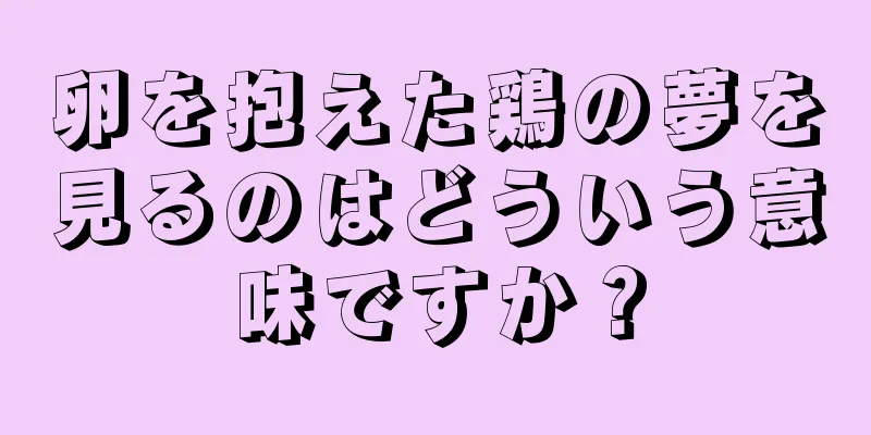 卵を抱えた鶏の夢を見るのはどういう意味ですか？