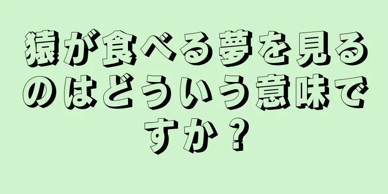 猿が食べる夢を見るのはどういう意味ですか？