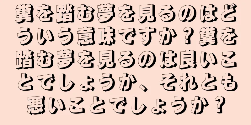 糞を踏む夢を見るのはどういう意味ですか？糞を踏む夢を見るのは良いことでしょうか、それとも悪いことでしょうか？