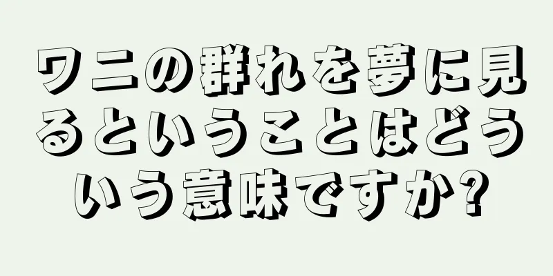 ワニの群れを夢に見るということはどういう意味ですか?
