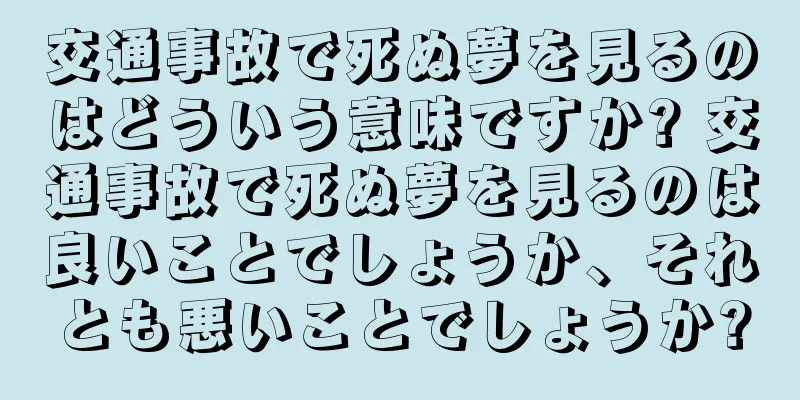 交通事故で死ぬ夢を見るのはどういう意味ですか? 交通事故で死ぬ夢を見るのは良いことでしょうか、それとも悪いことでしょうか?