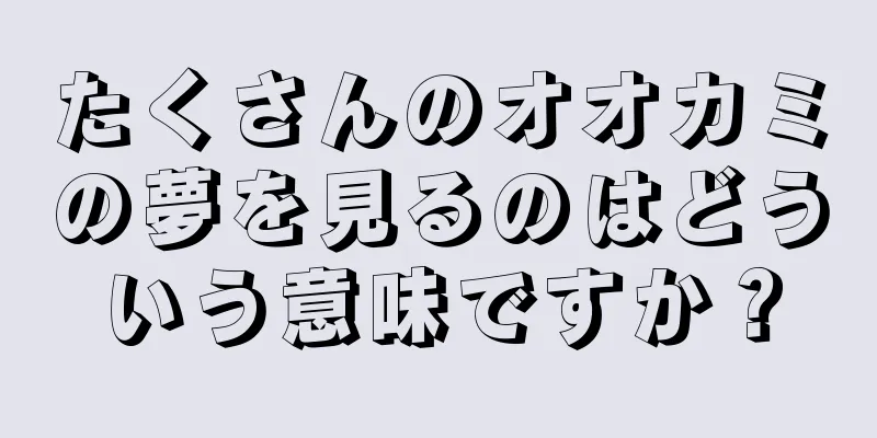 たくさんのオオカミの夢を見るのはどういう意味ですか？