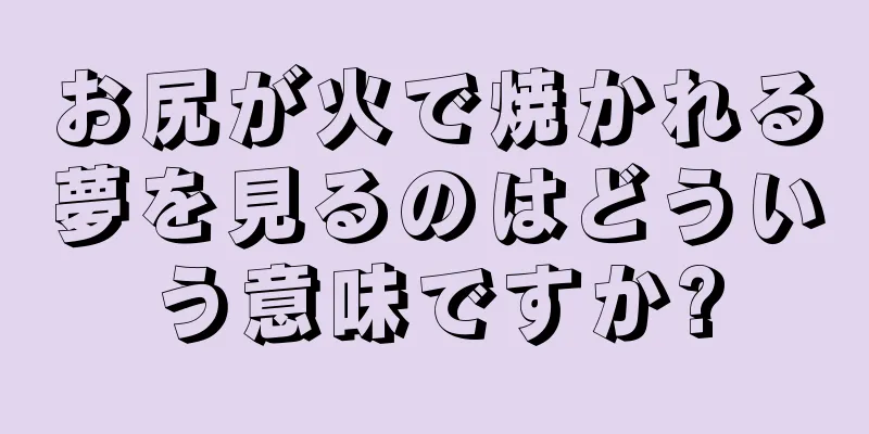 お尻が火で焼かれる夢を見るのはどういう意味ですか?