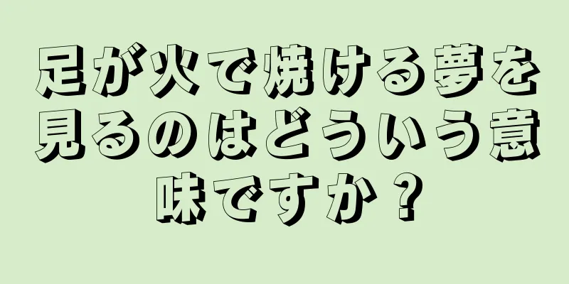 足が火で焼ける夢を見るのはどういう意味ですか？