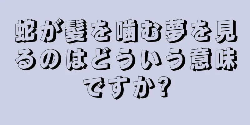 蛇が髪を噛む夢を見るのはどういう意味ですか?