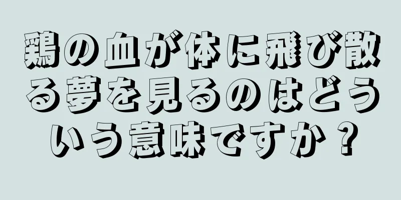 鶏の血が体に飛び散る夢を見るのはどういう意味ですか？