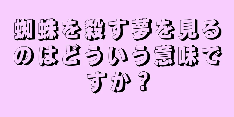 蜘蛛を殺す夢を見るのはどういう意味ですか？