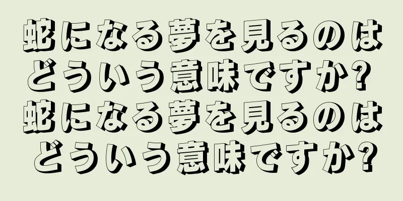 蛇になる夢を見るのはどういう意味ですか? 蛇になる夢を見るのはどういう意味ですか?