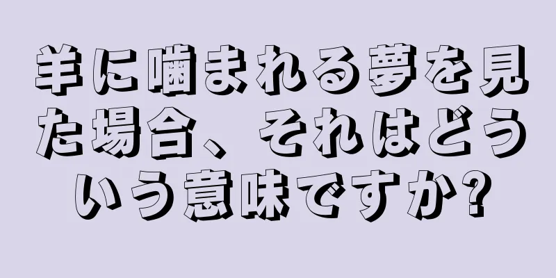 羊に噛まれる夢を見た場合、それはどういう意味ですか?