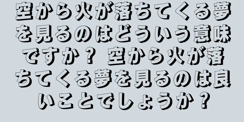 空から火が落ちてくる夢を見るのはどういう意味ですか？ 空から火が落ちてくる夢を見るのは良いことでしょうか？