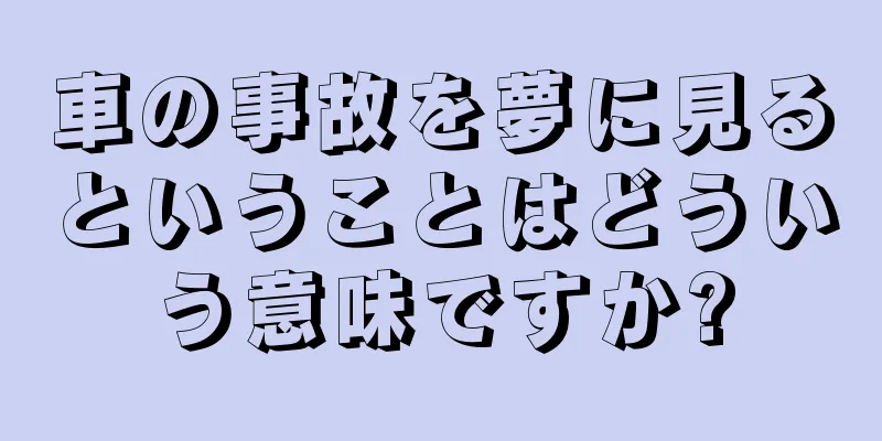 車の事故を夢に見るということはどういう意味ですか?
