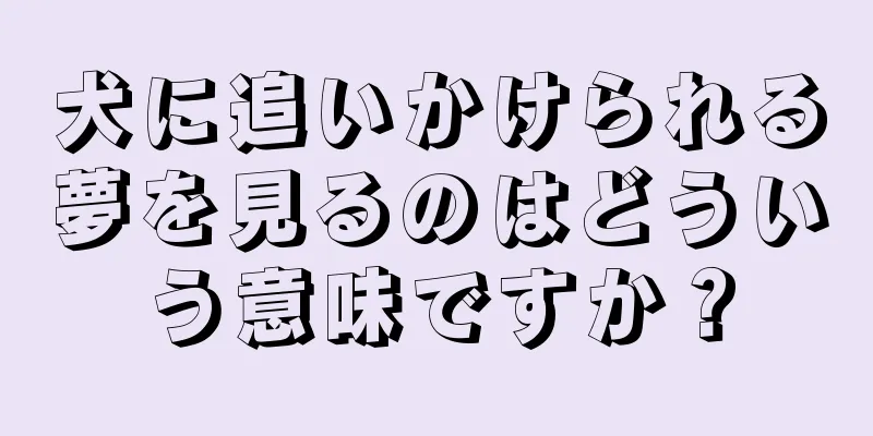 犬に追いかけられる夢を見るのはどういう意味ですか？
