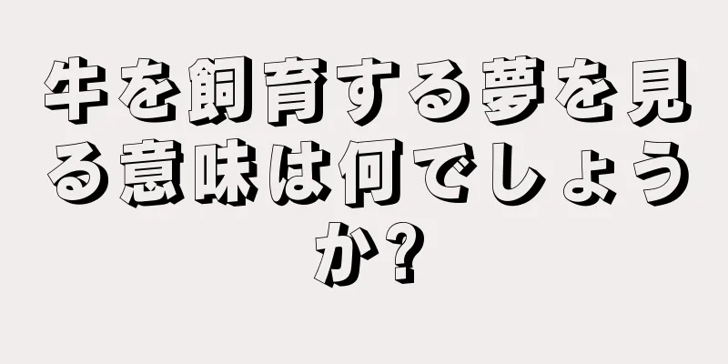 牛を飼育する夢を見る意味は何でしょうか?
