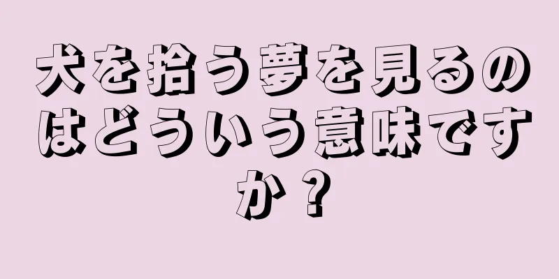 犬を拾う夢を見るのはどういう意味ですか？