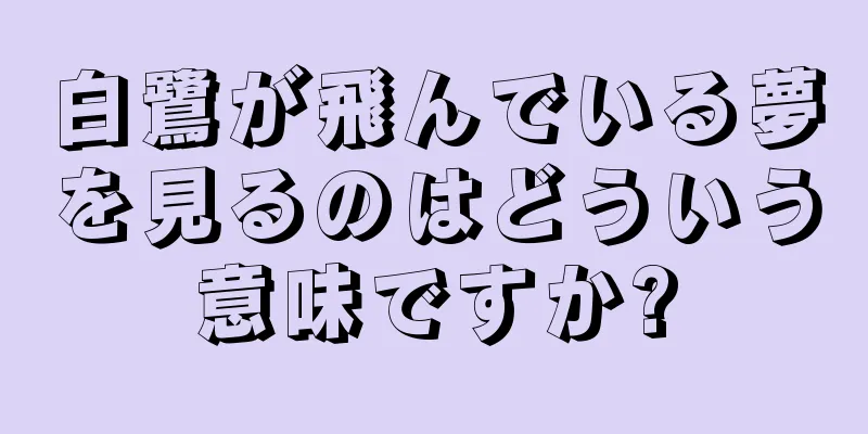 白鷺が飛んでいる夢を見るのはどういう意味ですか?