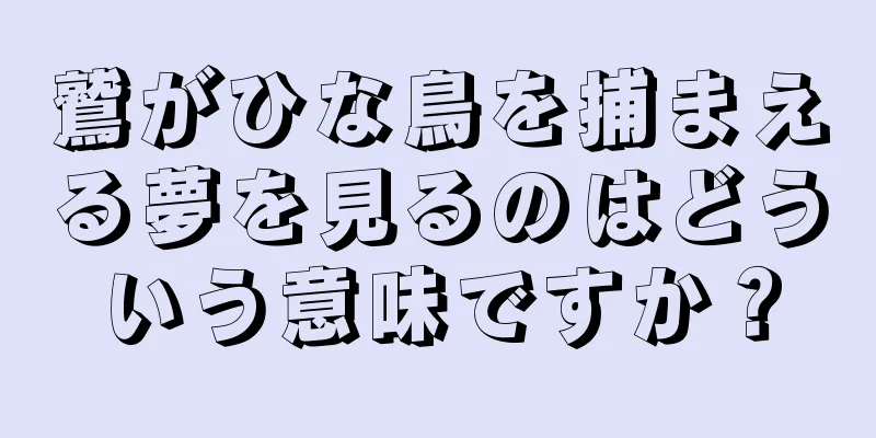 鷲がひな鳥を捕まえる夢を見るのはどういう意味ですか？