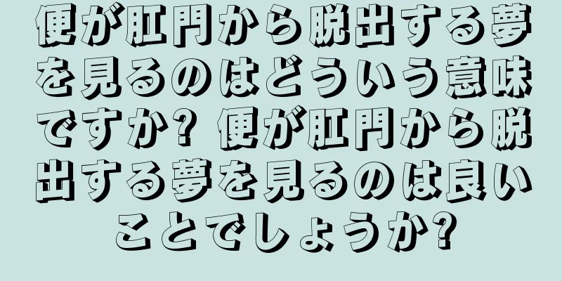 便が肛門から脱出する夢を見るのはどういう意味ですか? 便が肛門から脱出する夢を見るのは良いことでしょうか?