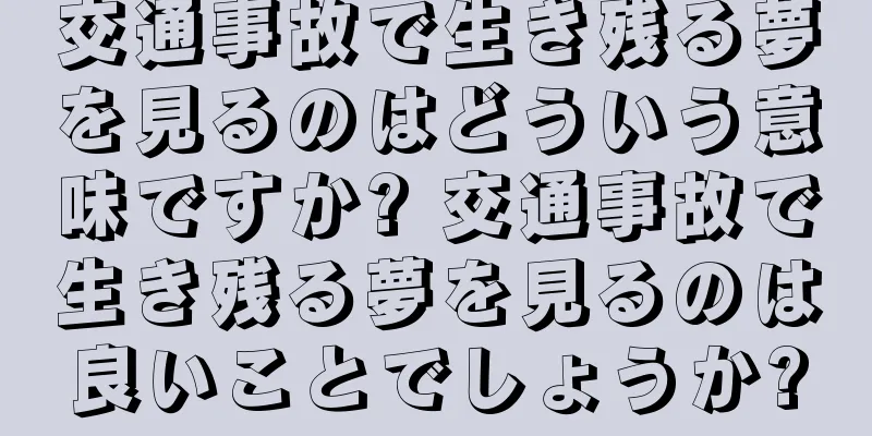 交通事故で生き残る夢を見るのはどういう意味ですか? 交通事故で生き残る夢を見るのは良いことでしょうか?