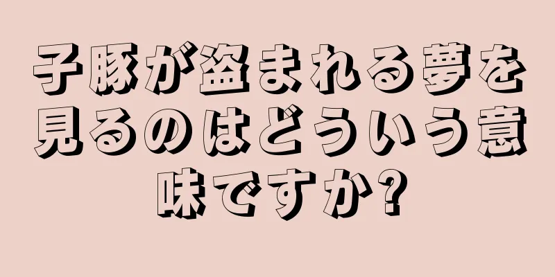 子豚が盗まれる夢を見るのはどういう意味ですか?
