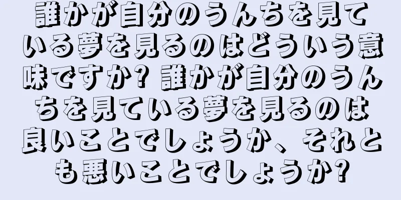 誰かが自分のうんちを見ている夢を見るのはどういう意味ですか? 誰かが自分のうんちを見ている夢を見るのは良いことでしょうか、それとも悪いことでしょうか?