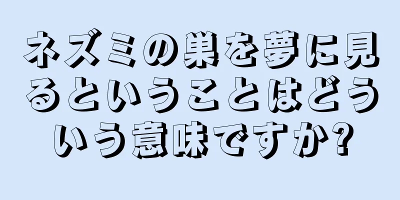 ネズミの巣を夢に見るということはどういう意味ですか?