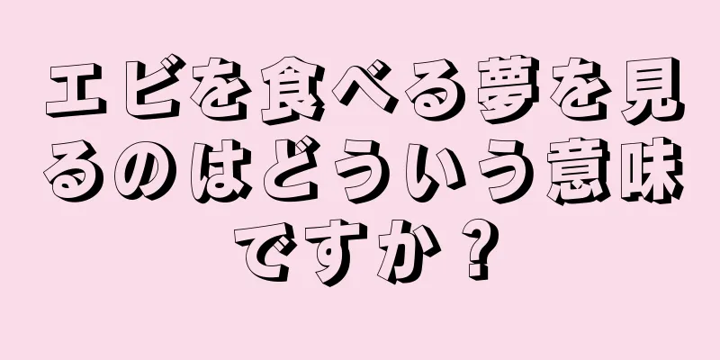 エビを食べる夢を見るのはどういう意味ですか？