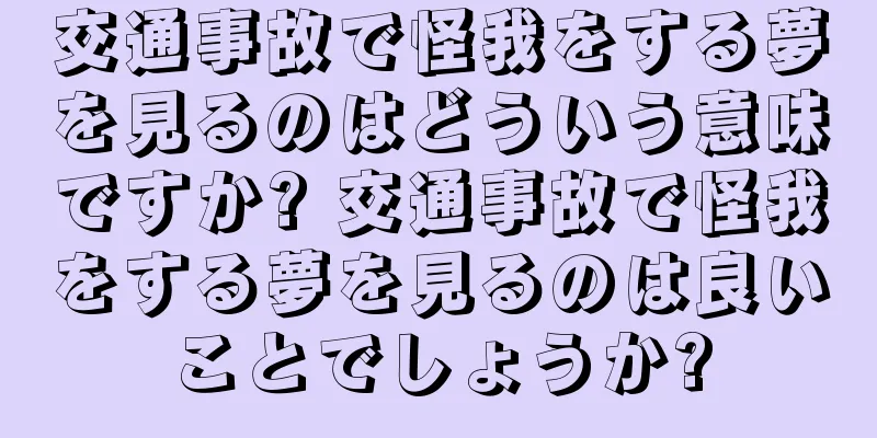 交通事故で怪我をする夢を見るのはどういう意味ですか? 交通事故で怪我をする夢を見るのは良いことでしょうか?
