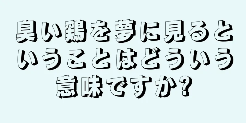 臭い鶏を夢に見るということはどういう意味ですか?