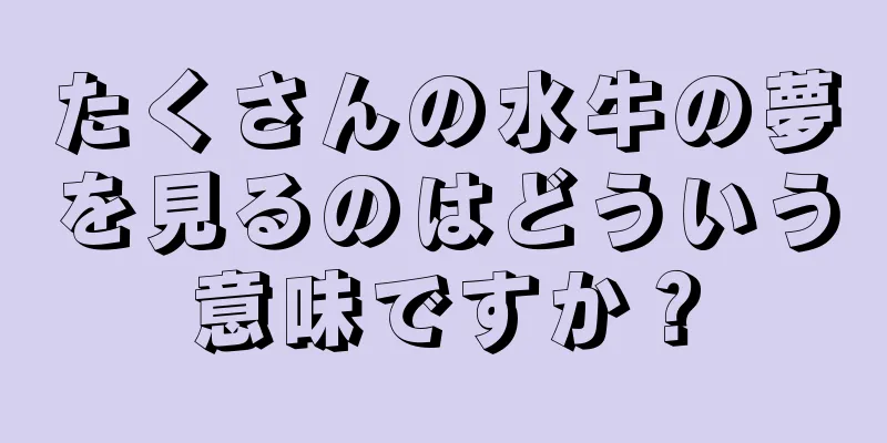 たくさんの水牛の夢を見るのはどういう意味ですか？