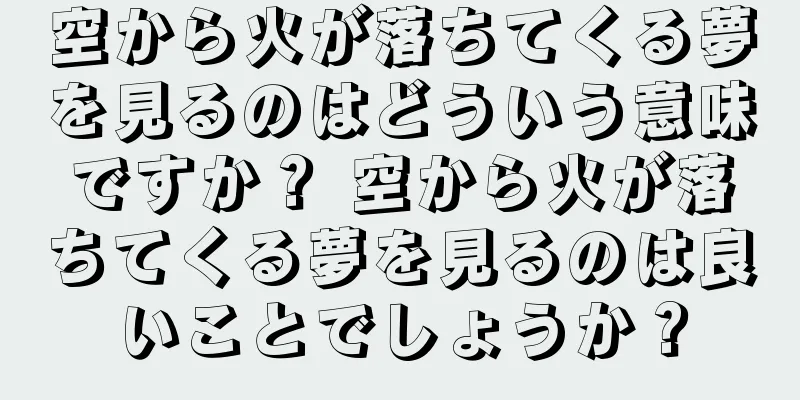 空から火が落ちてくる夢を見るのはどういう意味ですか？ 空から火が落ちてくる夢を見るのは良いことでしょうか？