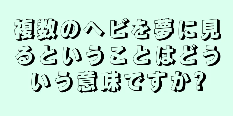 複数のヘビを夢に見るということはどういう意味ですか?