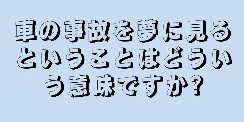 車の事故を夢に見るということはどういう意味ですか?