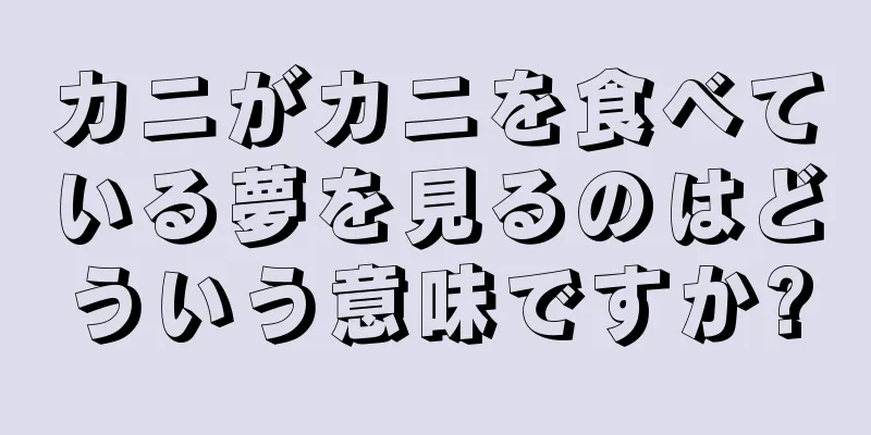 カニがカニを食べている夢を見るのはどういう意味ですか?