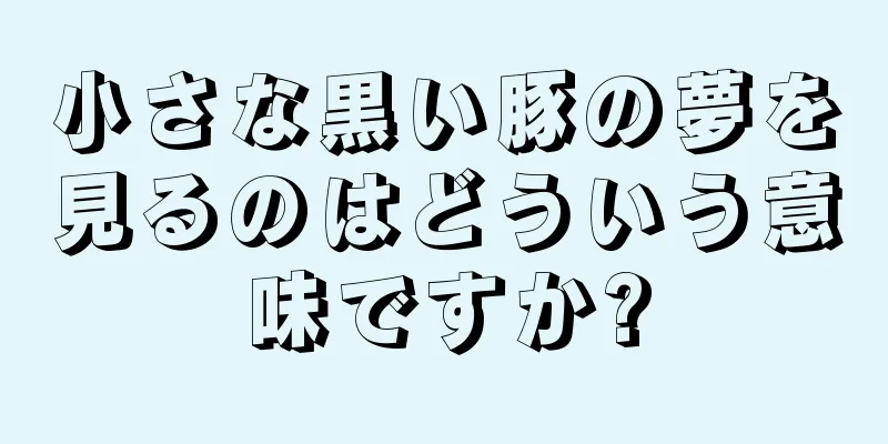 小さな黒い豚の夢を見るのはどういう意味ですか?