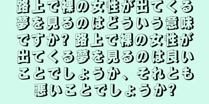 路上で裸の女性が出てくる夢を見るのはどういう意味ですか? 路上で裸の女性が出てくる夢を見るのは良いことでしょうか、それとも悪いことでしょうか?