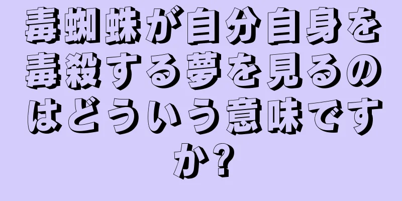 毒蜘蛛が自分自身を毒殺する夢を見るのはどういう意味ですか?