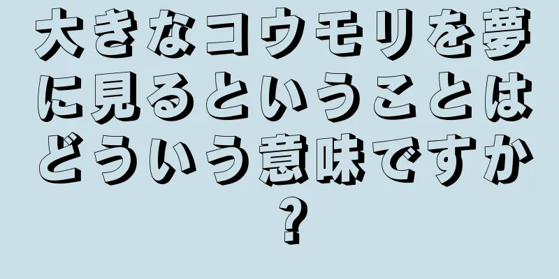 大きなコウモリを夢に見るということはどういう意味ですか？