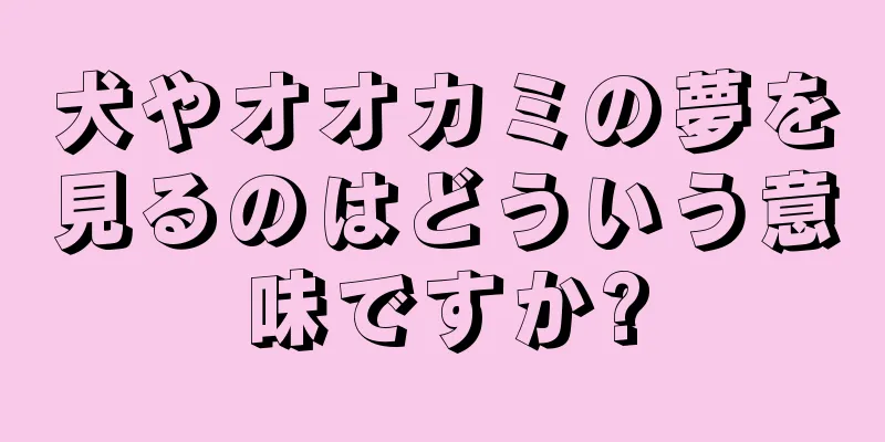 犬やオオカミの夢を見るのはどういう意味ですか?