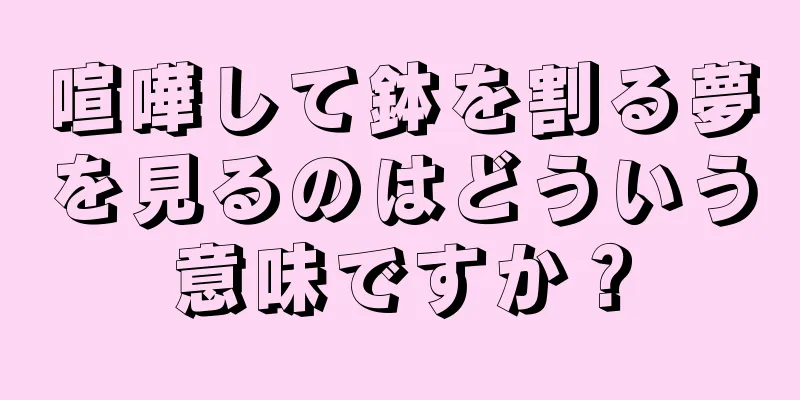 喧嘩して鉢を割る夢を見るのはどういう意味ですか？