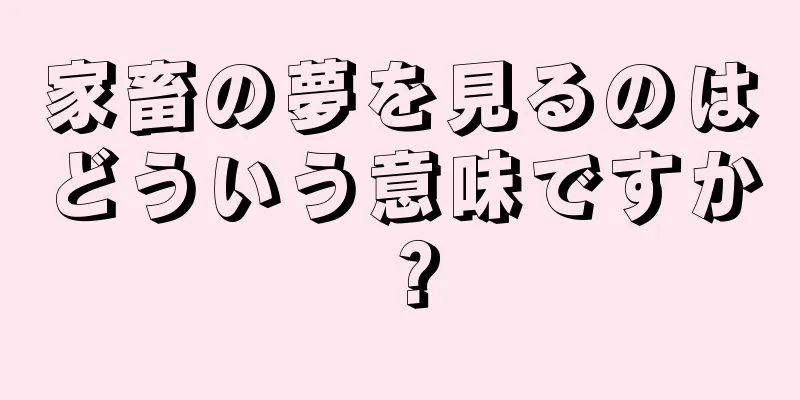 家畜の夢を見るのはどういう意味ですか？