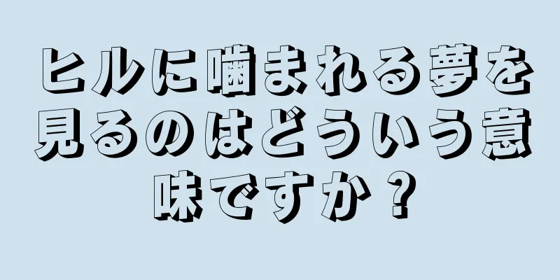 ヒルに噛まれる夢を見るのはどういう意味ですか？