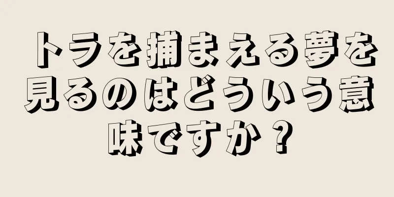 トラを捕まえる夢を見るのはどういう意味ですか？