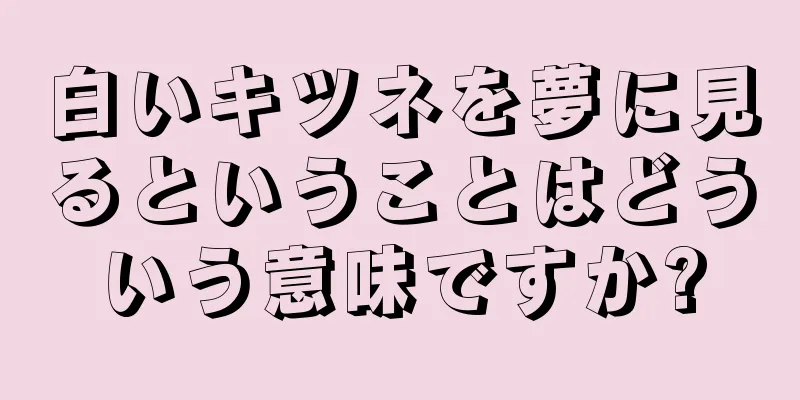 白いキツネを夢に見るということはどういう意味ですか?